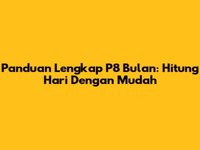 Panduan Lengkap P8 Bulan: Hitung Hari Dengan Mudah