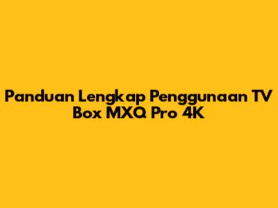 Panduan Lengkap Penggunaan TV Box MXQ Pro 4K
