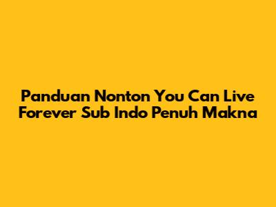 Panduan Nonton 'You Can Live Forever' Sub Indo Penuh Makna