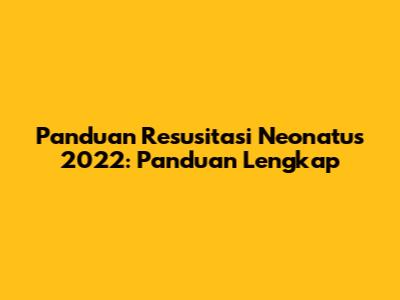 Panduan Resusitasi Neonatus 2022: Panduan Lengkap