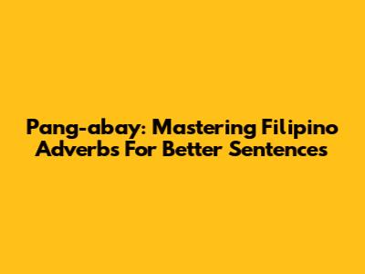 Pang-abay: Mastering Filipino Adverbs For Better Sentences