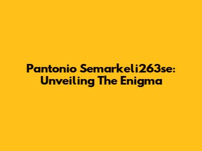 Pantonio Semarkeli263se: Unveiling The Enigma
