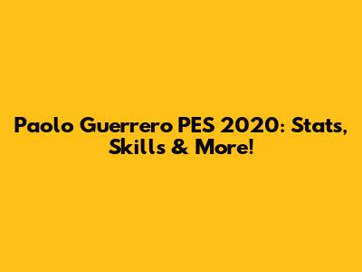 Paolo Guerrero PES 2020: Stats, Skills & More!