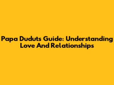 Papa Dudut's Guide: Understanding Love And Relationships