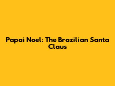 Papai Noel: The Brazilian Santa Claus