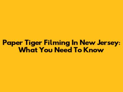 Paper Tiger Filming In New Jersey: What You Need To Know