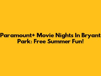 Paramount+ Movie Nights In Bryant Park: Free Summer Fun!