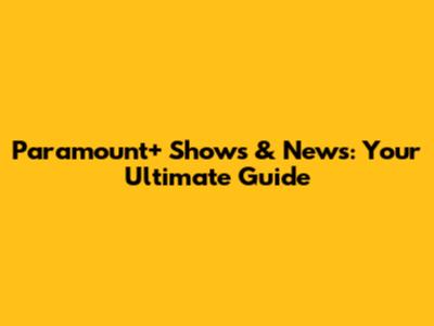 Paramount+ Shows & News: Your Ultimate Guide