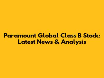 Paramount Global Class B Stock: Latest News & Analysis