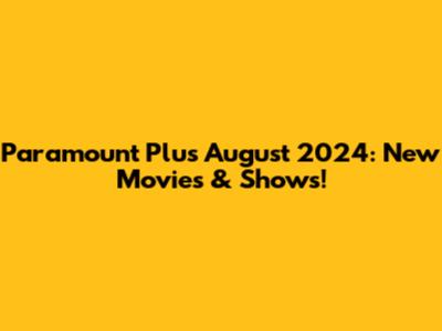 Paramount Plus August 2024: New Movies & Shows!