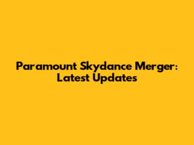 Paramount Skydance Merger: Latest Updates
