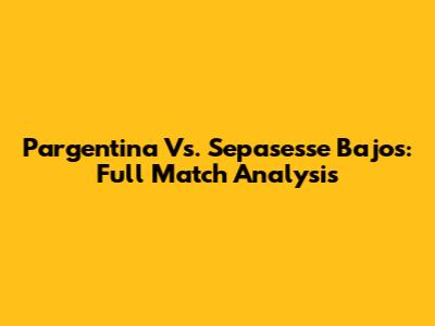 Pargentina Vs. Sepasesse Bajos: Full Match Analysis