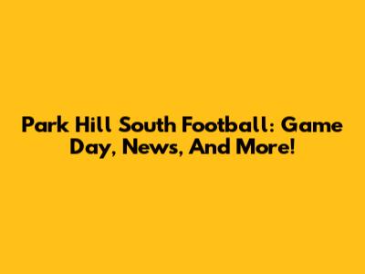 Park Hill South Football: Game Day, News, And More!