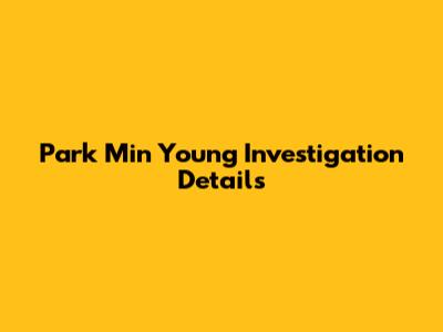 Park Min Young Investigation Details