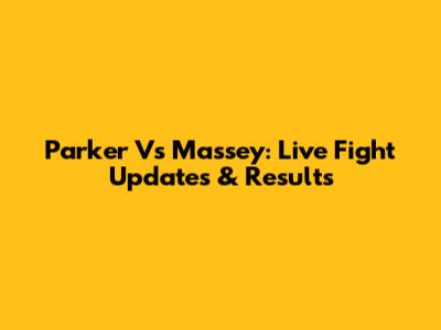 Parker Vs Massey: Live Fight Updates & Results