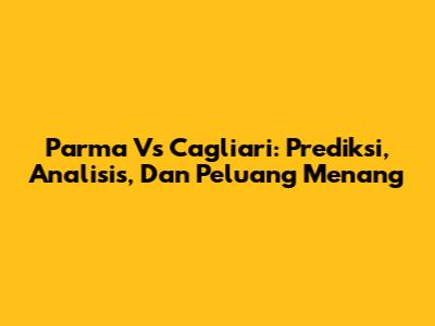 Parma Vs Cagliari: Prediksi, Analisis, Dan Peluang Menang