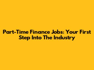Part-Time Finance Jobs: Your First Step Into The Industry