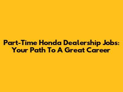 Part-Time Honda Dealership Jobs: Your Path To A Great Career