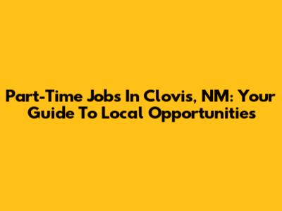 Part-Time Jobs In Clovis, NM: Your Guide To Local Opportunities