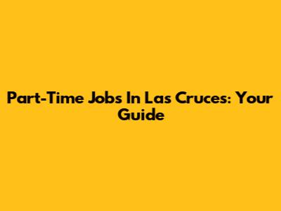 Part-Time Jobs In Las Cruces: Your Guide