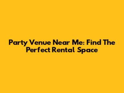 Party Venue Near Me: Find The Perfect Rental Space