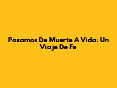 Pasamos De Muerte A Vida: Un Viaje De Fe