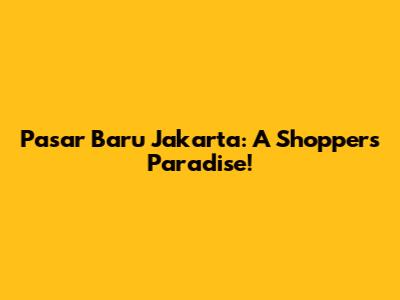 Pasar Baru Jakarta: A Shopper's Paradise!