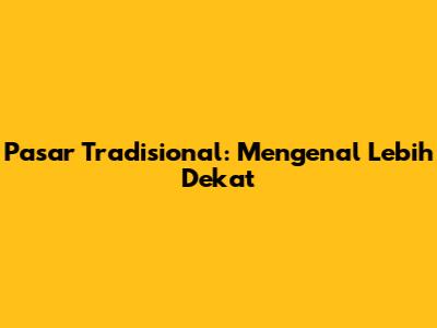 Pasar Tradisional: Mengenal Lebih Dekat