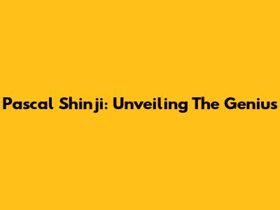 Pascal Shinji: Unveiling The Genius