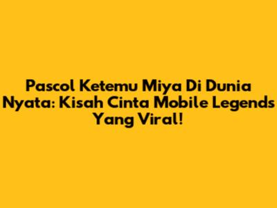 Pascol Ketemu Miya Di Dunia Nyata: Kisah Cinta Mobile Legends Yang Viral!