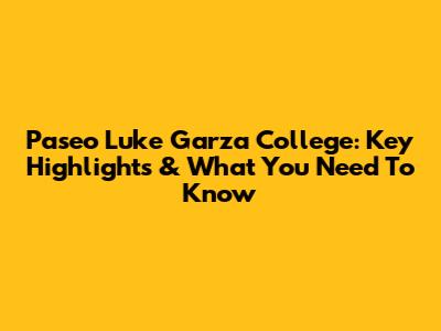 Paseo Luke Garza College: Key Highlights & What You Need To Know