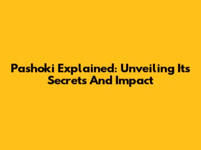Pashoki Explained: Unveiling Its Secrets And Impact