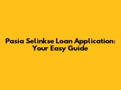 Pasia Selinkse Loan Application: Your Easy Guide