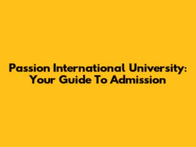 Passion International University: Your Guide To Admission