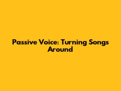 Passive Voice: Turning Songs Around