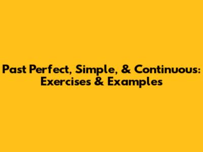 Past Perfect, Simple, & Continuous: Exercises & Examples