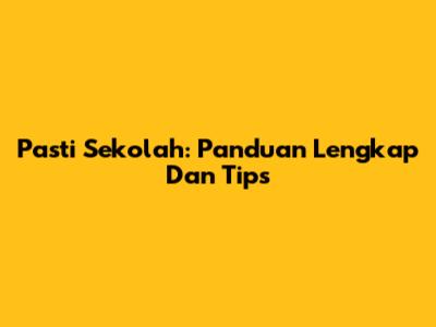 Pasti Sekolah: Panduan Lengkap Dan Tips