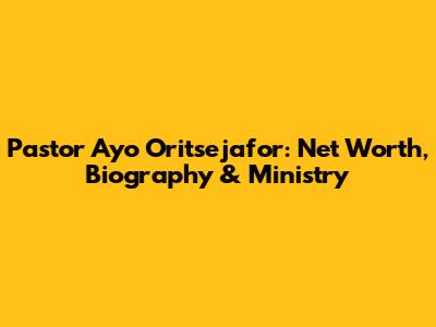 Pastor Ayo Oritsejafor: Net Worth, Biography & Ministry