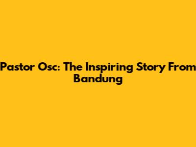 Pastor Osc: The Inspiring Story From Bandung