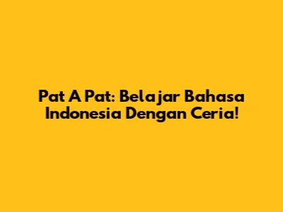 Pat A Pat: Belajar Bahasa Indonesia Dengan Ceria!