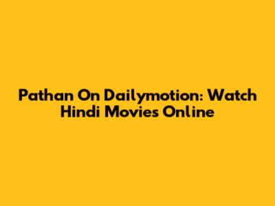 Pathan On Dailymotion: Watch Hindi Movies Online