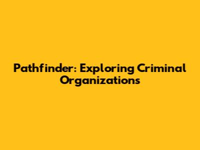Pathfinder: Exploring Criminal Organizations