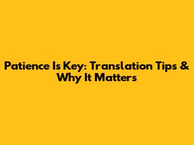 Patience Is Key: Translation Tips & Why It Matters