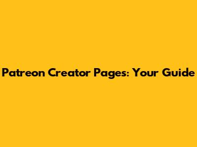 Patreon Creator Pages: Your Guide