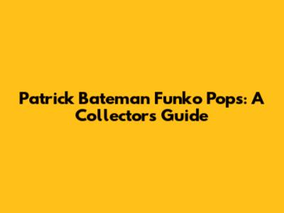 Patrick Bateman Funko Pops: A Collector's Guide