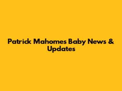 Patrick Mahomes' Baby News & Updates