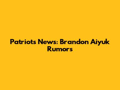 Patriots News: Brandon Aiyuk Rumors