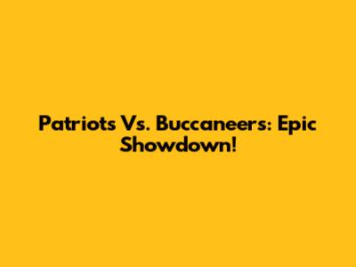 Patriots Vs. Buccaneers: Epic Showdown!