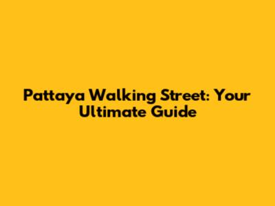 Pattaya Walking Street: Your Ultimate Guide