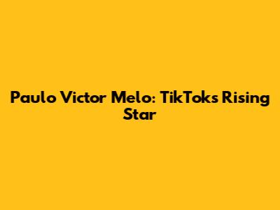 Paulo Victor Melo: TikTok's Rising Star